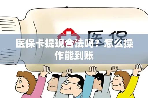 医保卡提现合法吗？怎么操作能到账